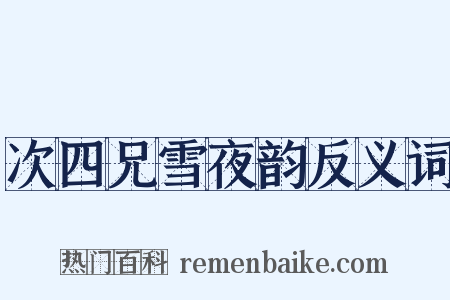 次四兄雪夜韵反义词是什么意思的图片